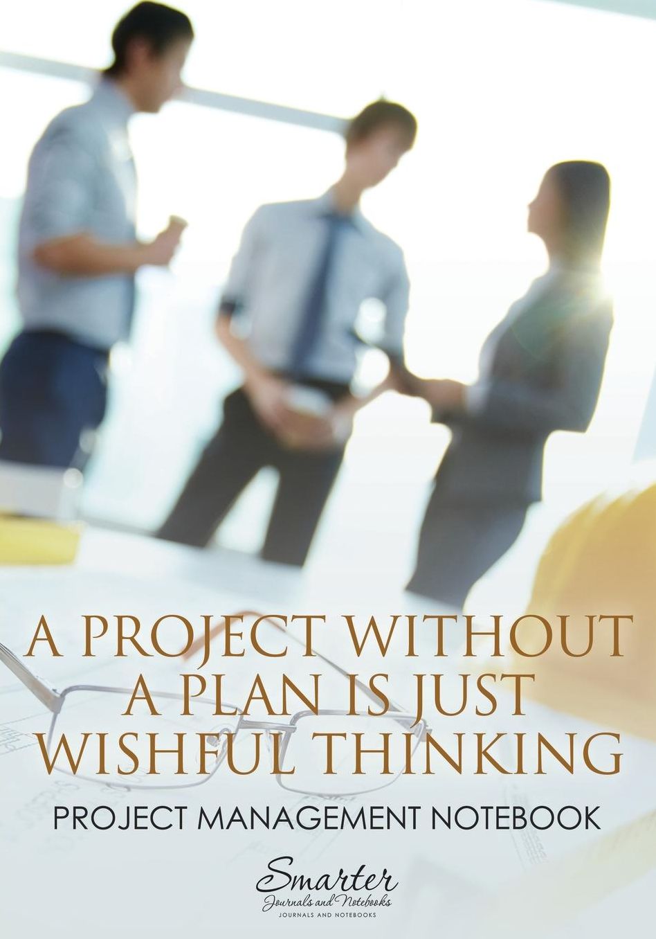 A Project Without a Plan is Just Wishful Thinking: Project Management Notebook