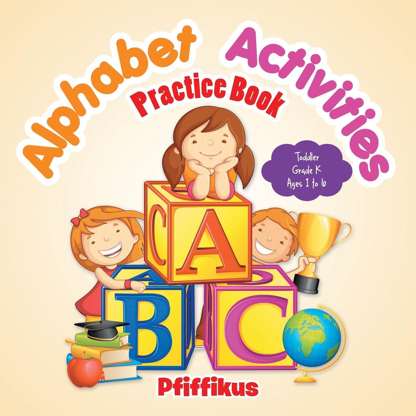 Alphabet Activities Practice Book Toddler-Grade K - Ages 1 to 6