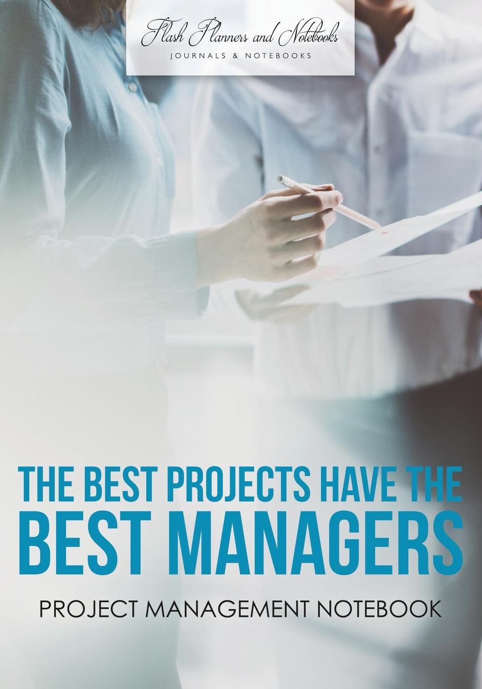 The Best Projects have the Best Managers: Project Management Notebook