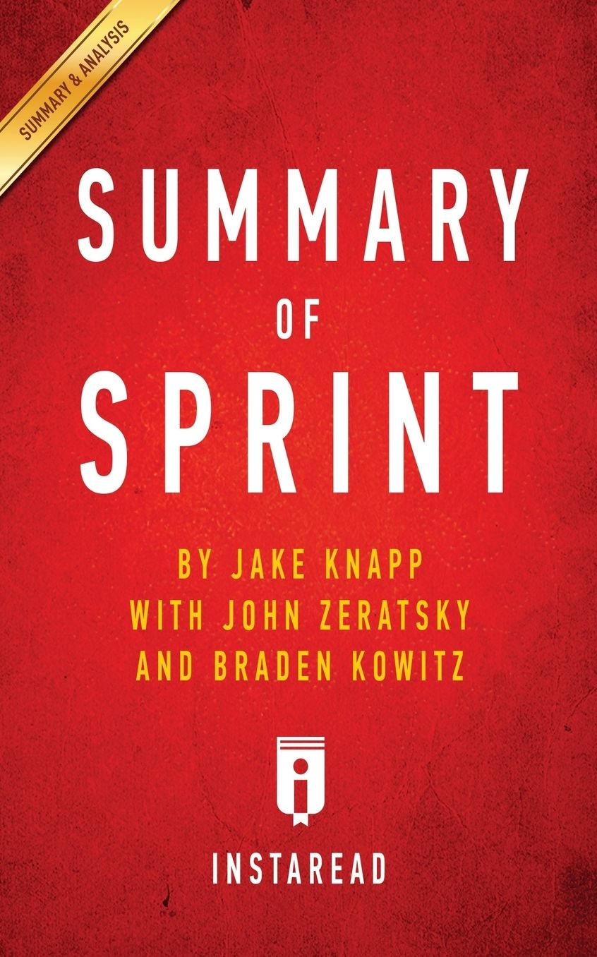 Summary of Sprint: by Jake Knapp with John Zeratsky and Braden Kowitz Includes Analysis