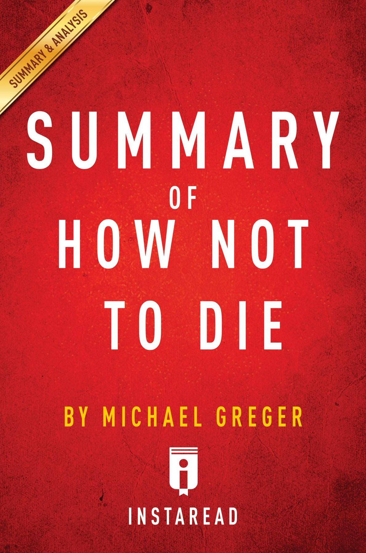 Summary of How Not To Die: by Michael Greger with Gene Stone Includes Analysis