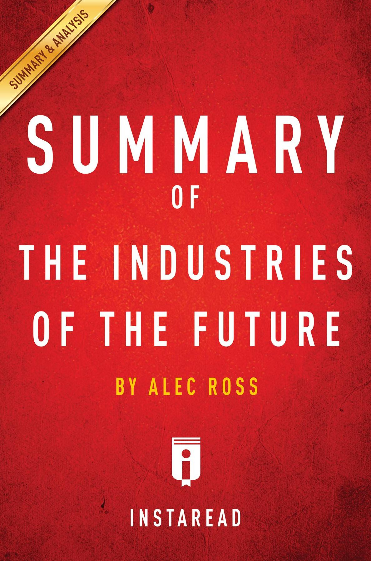 Summary of The Industries of the Future: by Alec Ross Includes Analysis