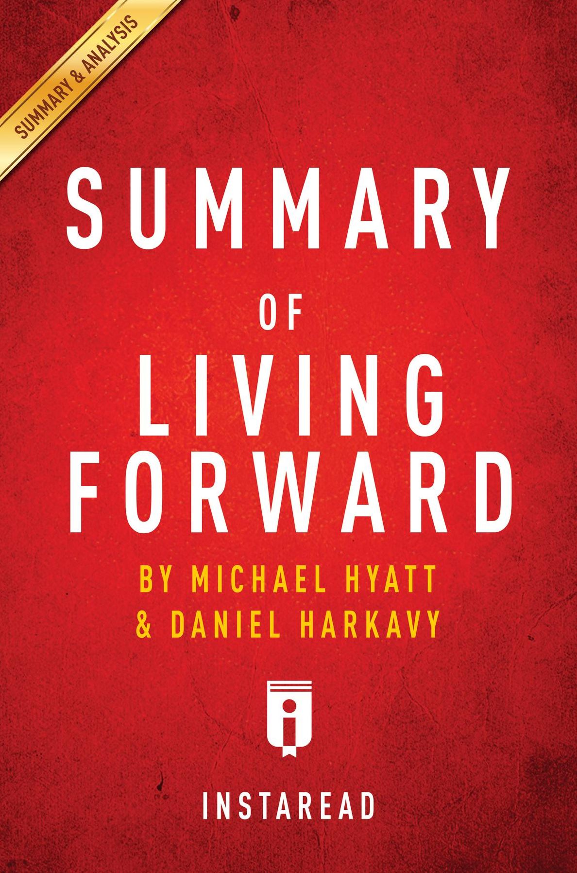 Summary of Living Forward: by Michael Hyatt and Daniel Harkavy Includes Analysis