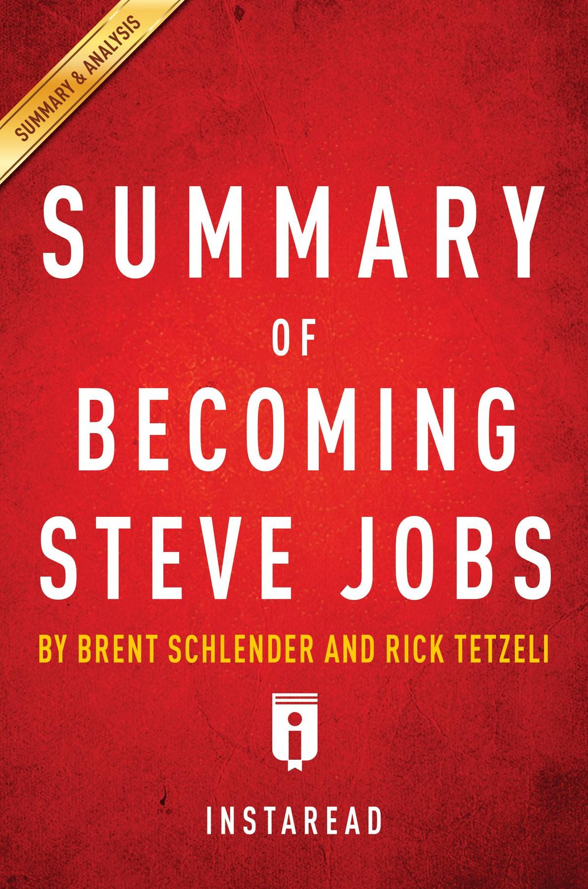 Summary of Becoming Steve Jobs: by Brent Schlender and Rick Tetzeli Includes Analysis