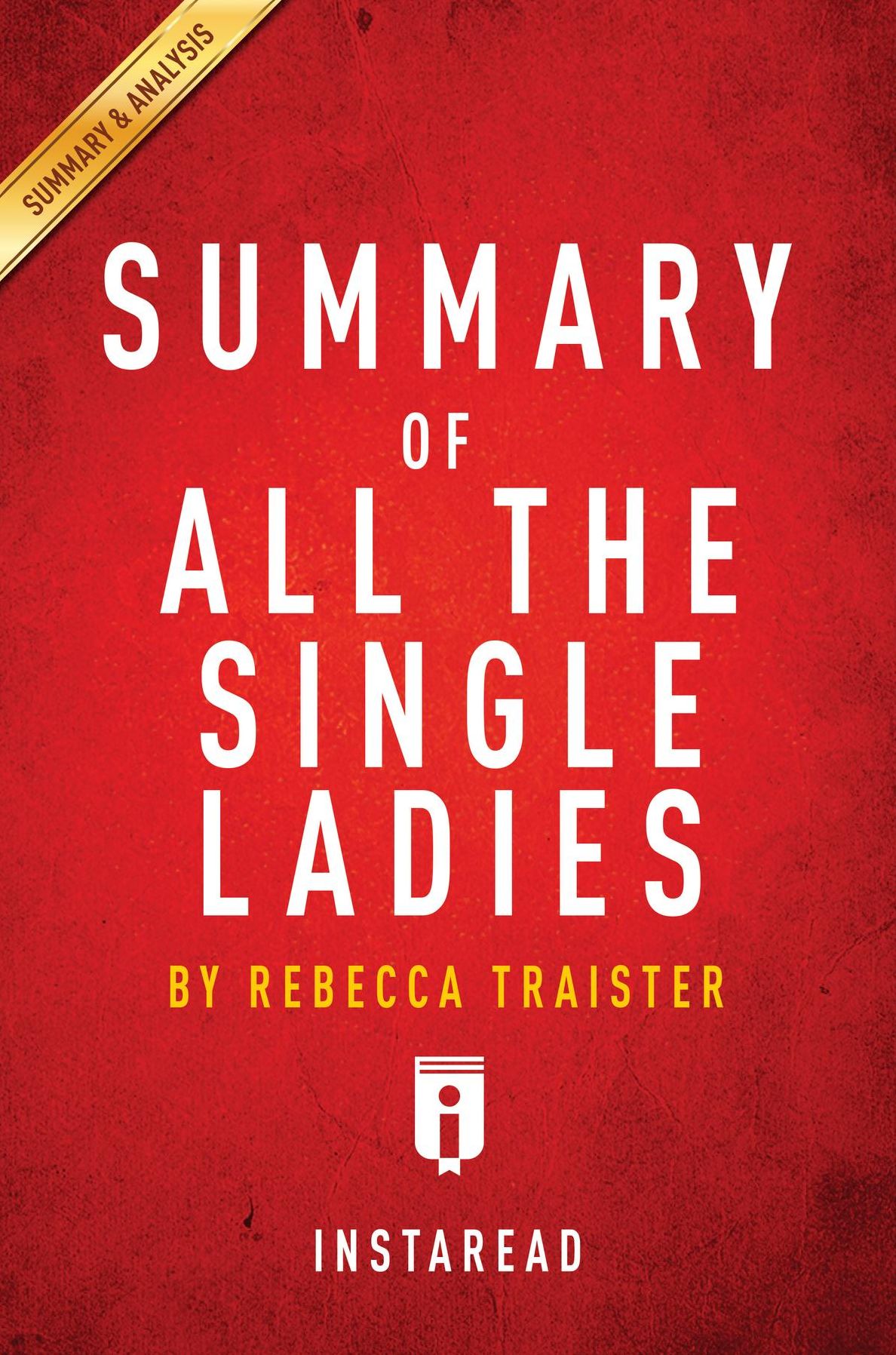 Summary of All the Single Ladies: by Rebecca Traister Includes Analysis