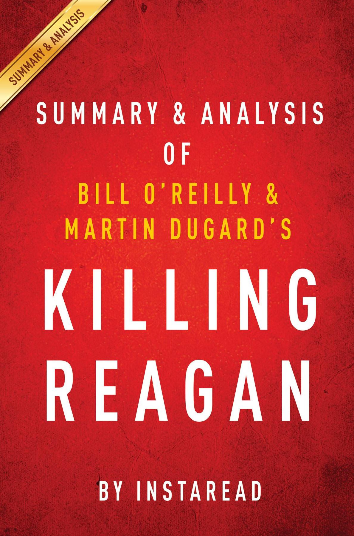 Summary of Killing Reagan: by Bill O'Reilly and Martin Dugard Includes Analysis
