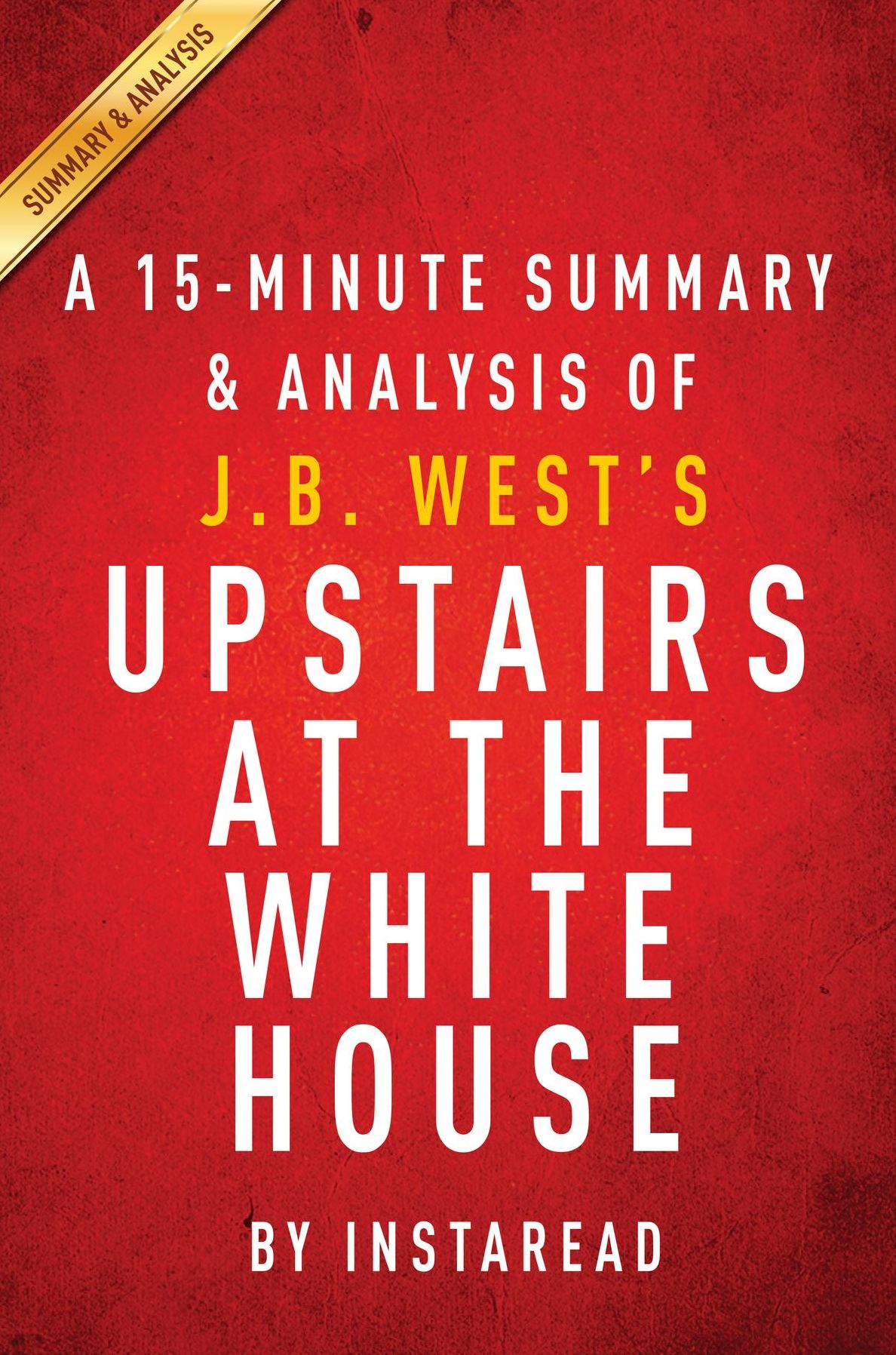 Summary of Upstairs at the White House: by J.B. West Includes Analysis