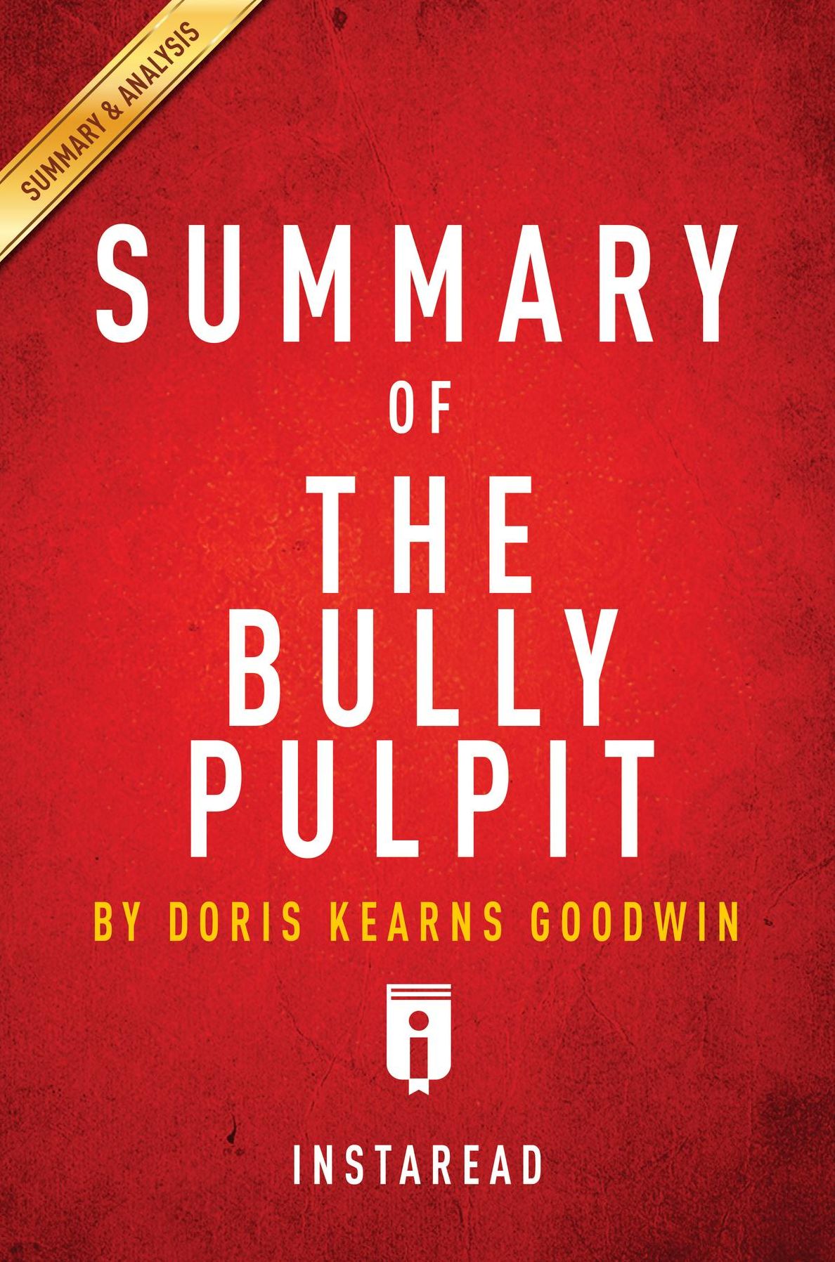 Summary of The Bully Pulpit: by Doris Kearns Goodwin Includes Analysis