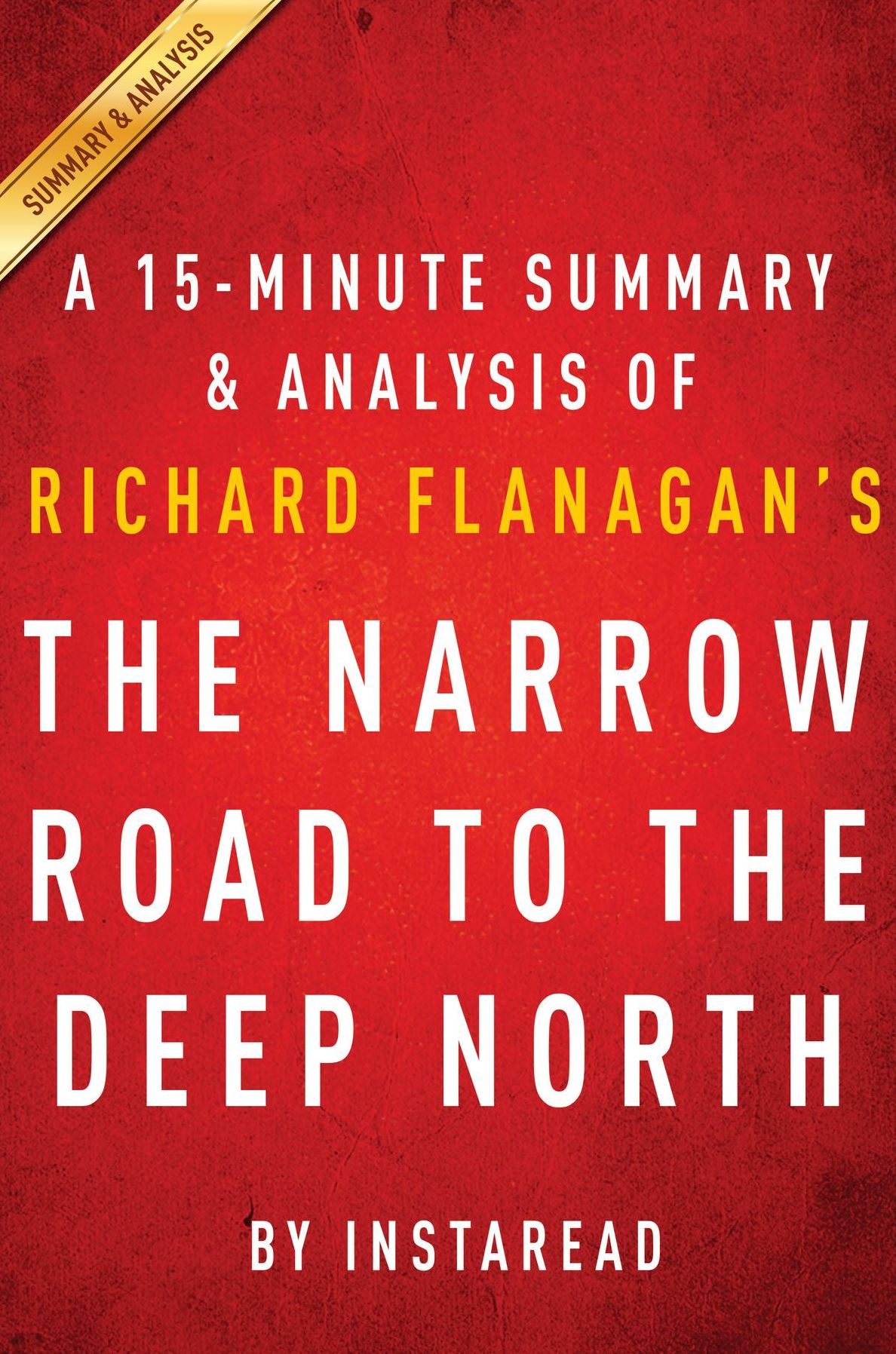Summary of The Narrow Road to the Deep North: by Richard Flanagan Includes Analysis