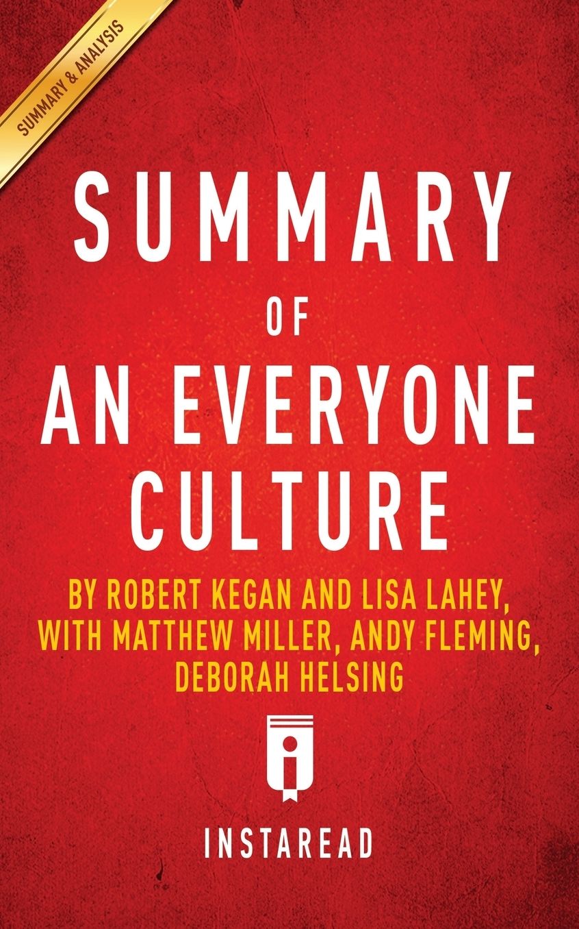 Summary of An Everyone Culture by Robert Kegan and Lisa Lahey, with Matthew Miller, Andy Fleming, Deborah Helsing Includes Analysis