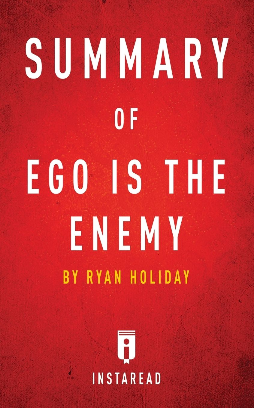 Summary of Ego is the Enemy: by Ryan Holiday Includes Analysis