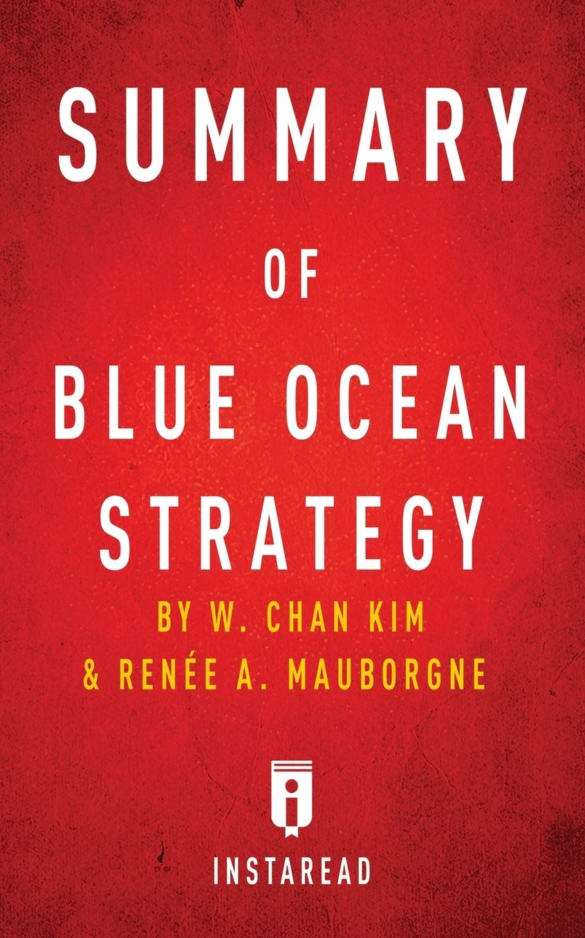 Summary of Blue Ocean Strategy: by W. Chan Kim and Renée A. Mauborgne Includes Analysis