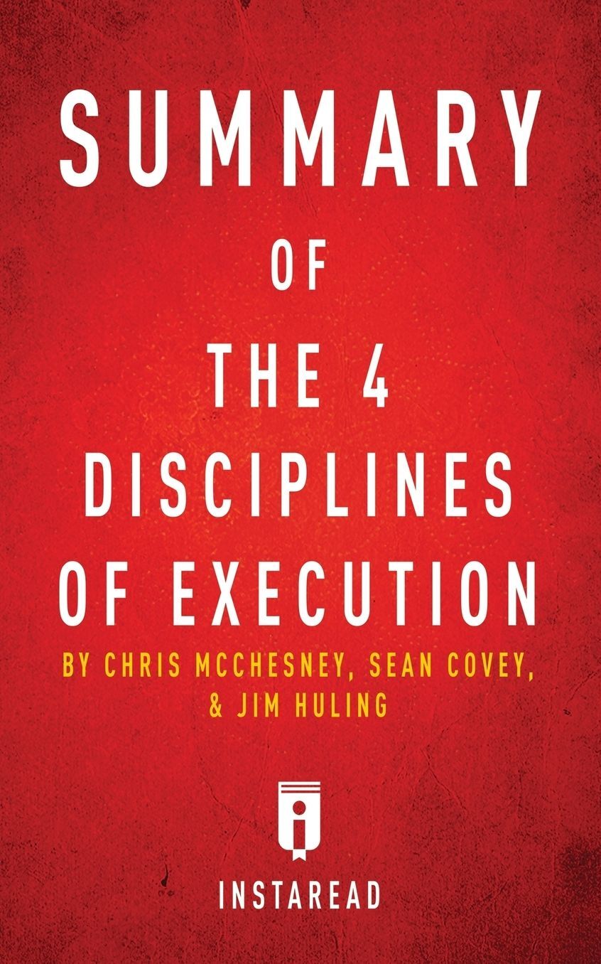 Summary of The 4 Disciplines of Execution: by Chris McChesney, Sean Covey, and Jim Huling Includes Analysis