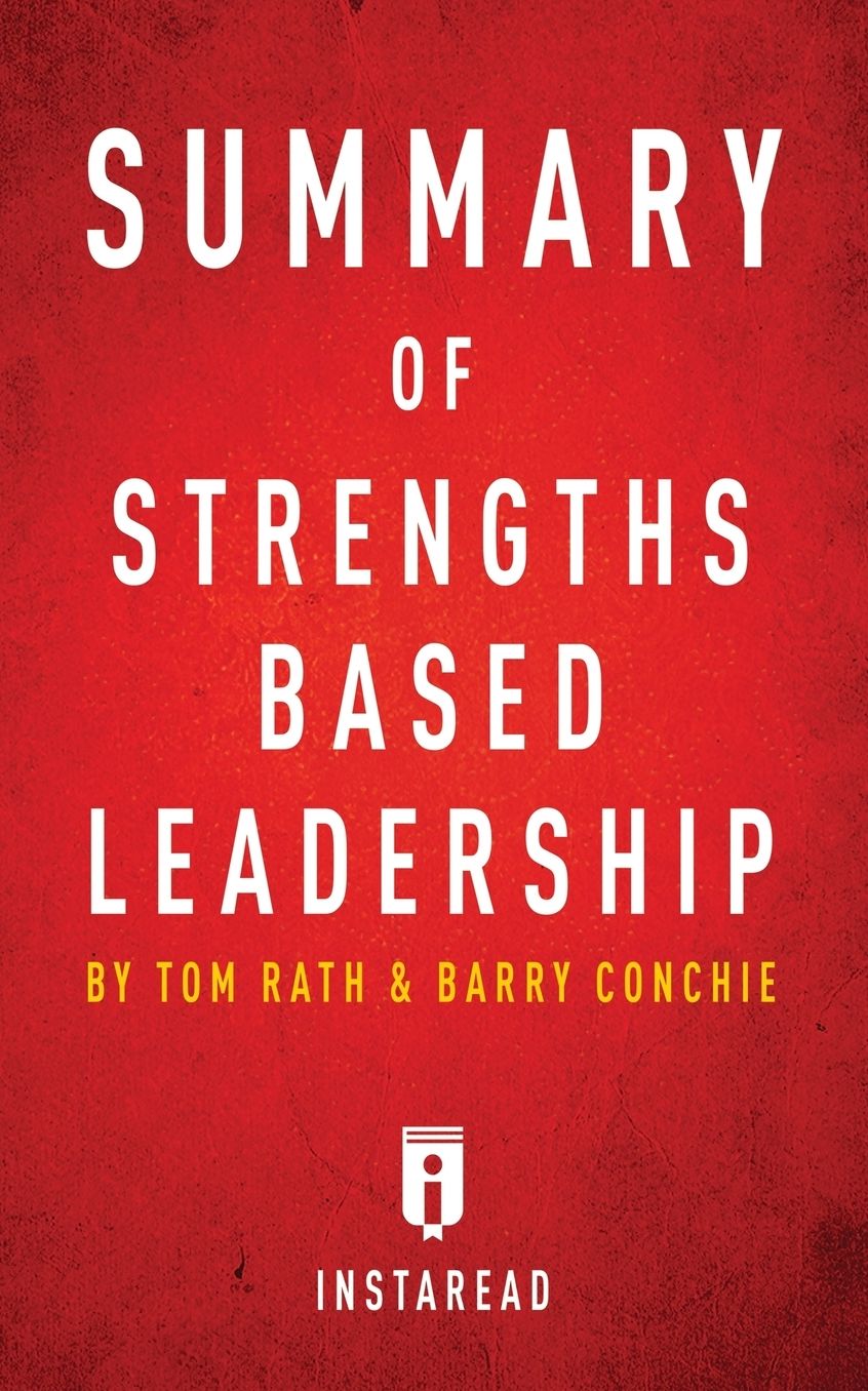 Summary of Strengths Based Leadership: by Tom Rath and Barry Conchie Includes Analysis