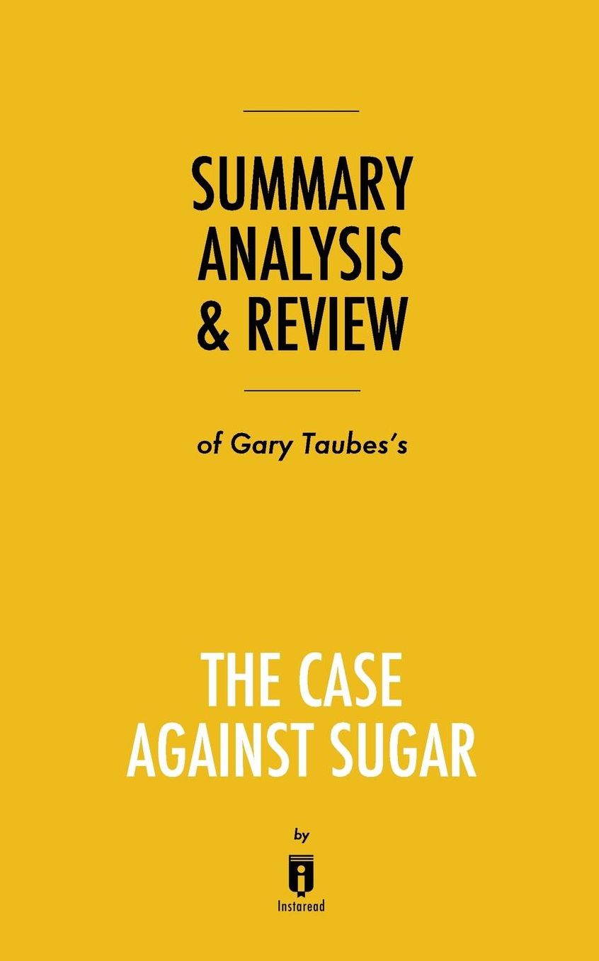 Summary, Analysis & Review of Gary Taubes's The Case Against Sugar by Instaread