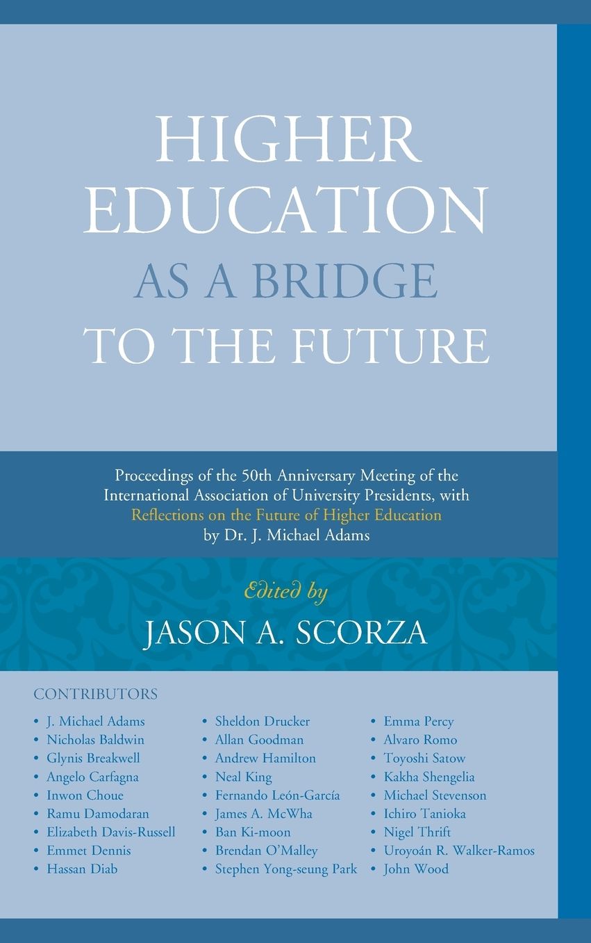 Higher Education as a Bridge to the Future: Proceedings of the 50th Anniversary Meeting of the International Association of University Presidents, with Reflections on the Future of Higher Education by Dr. J. Michael Adams