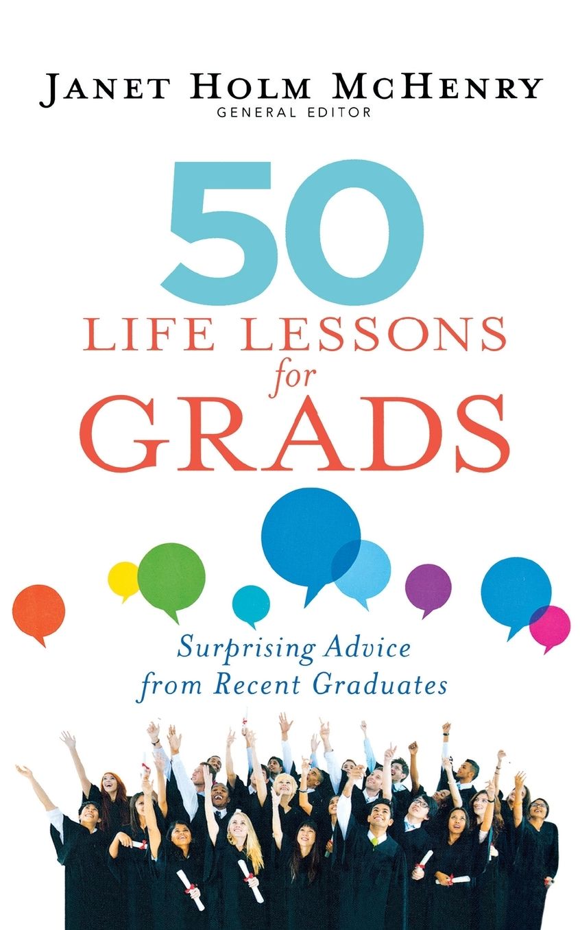 50 Life Lessons for Grads: Recent Graduates Share Their Best Advice On Succeeding in the Real World