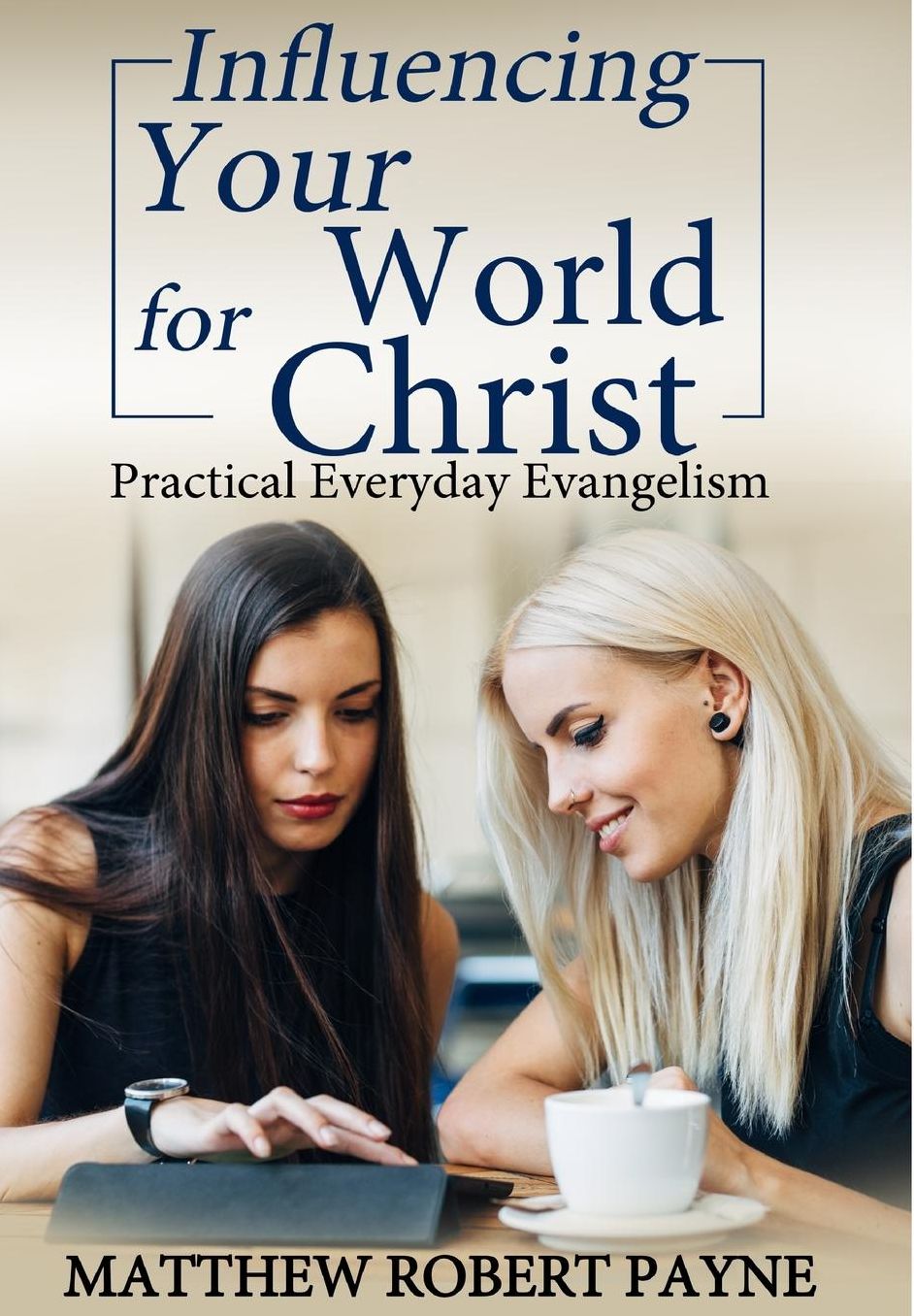 Influencing Your World FOR Christ: Practical Everyday Evangelism