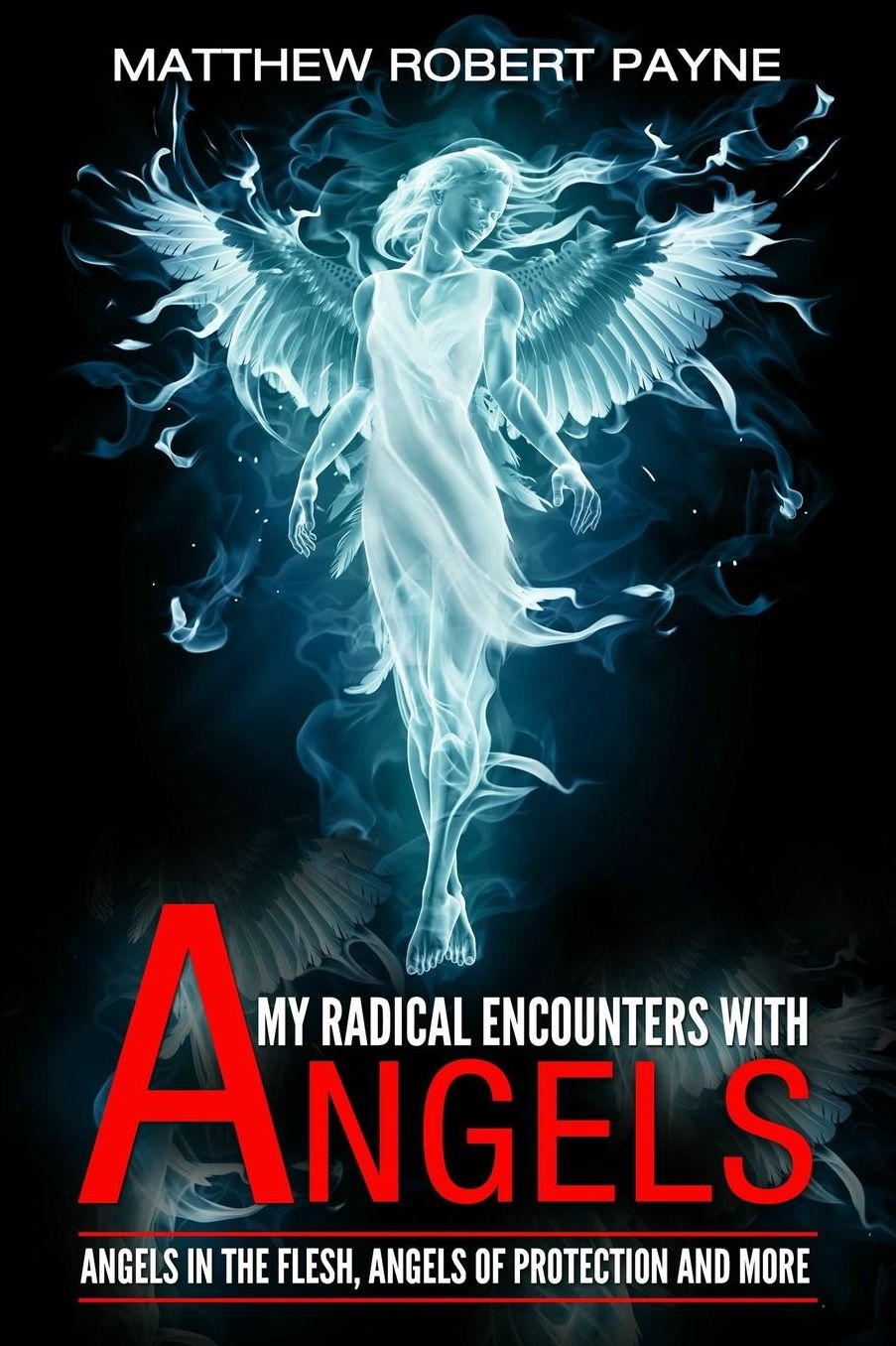 My Radical Encounters with Angels: Angels in the Flesh, Angels of Protection and More