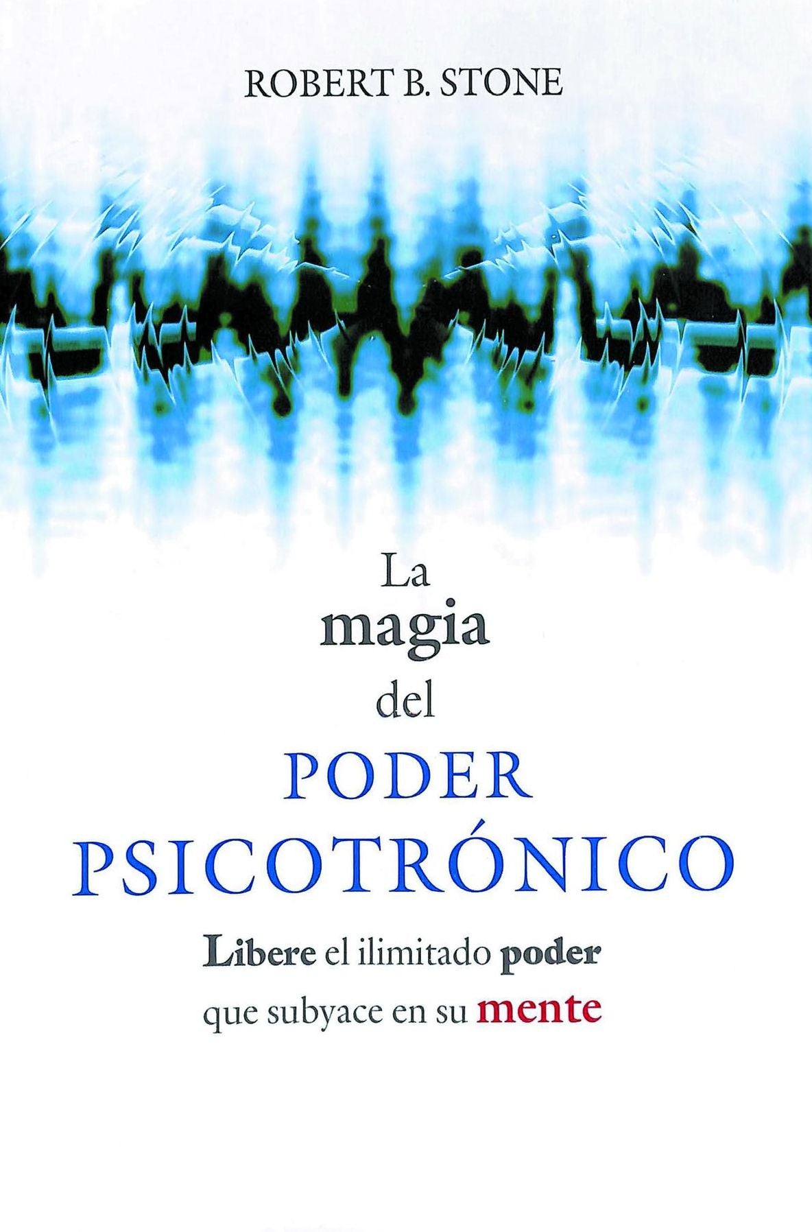 La Magia del Poder Psicotronico: Libere el Ilimitado Poder Que Subyace en su Mente