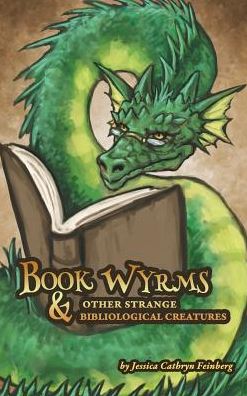 Book Wyrms & Other Strange Bibliological Creatures: A Field Guide