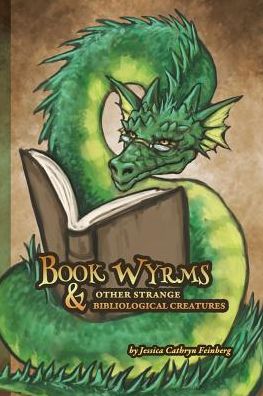 Book Wyrms & Other Strange Bibliological Creatures: A Field Guide
