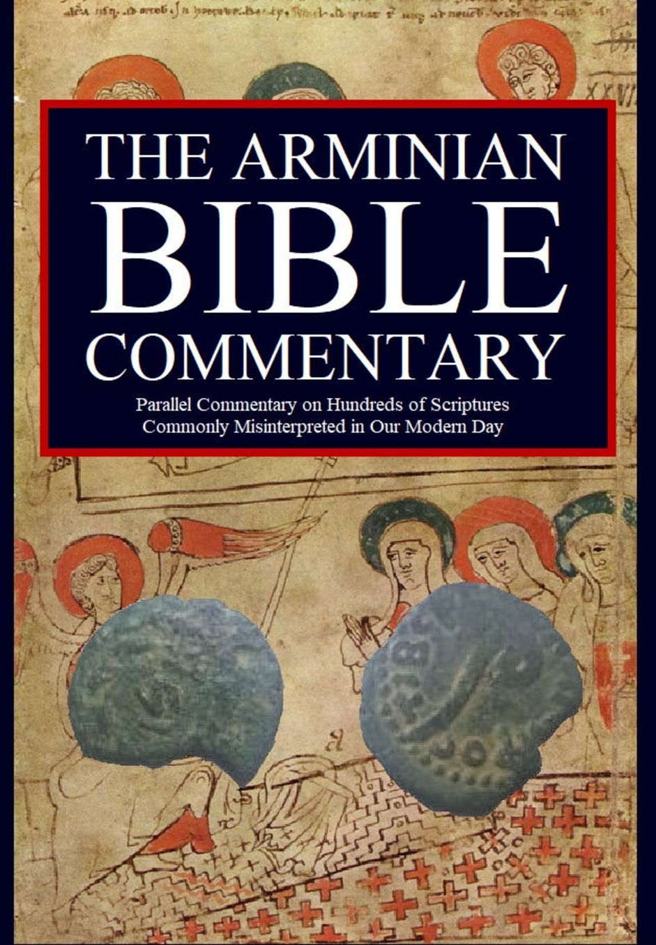 The Arminian Bible Commentary: Parallel Commentary on Hundreds of Scriptures Commonly Misinterpreted in Our Modern Day