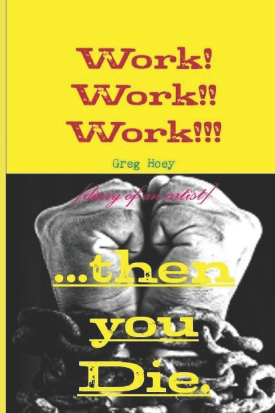 Work! Work!! Work!!! ....Then You Die.: Diary of an Artist
