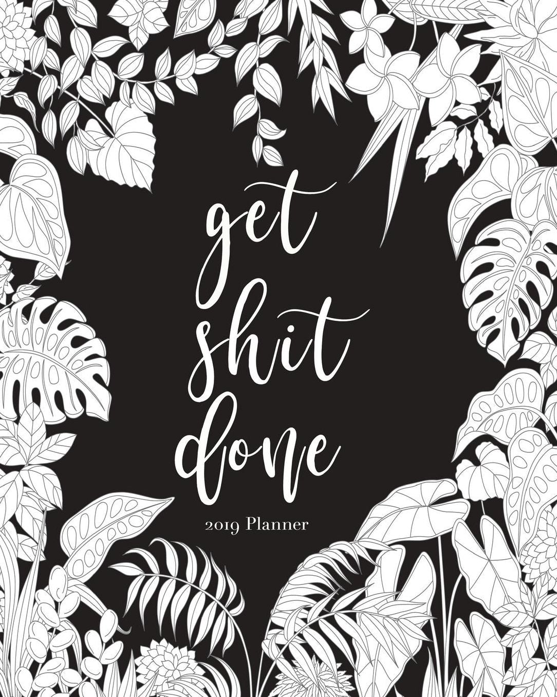 2019 Planner-Get Shit Done: Daily Weekly Monthly Planner Calendar, Journal Planner and Notebook, Agenda Schedule Organizer, Academic Student Planner, Appointment Notebook with Inspirational Quotes Plus Tropical Plants & Black Background Cover (January 201
