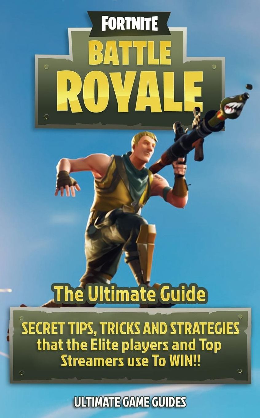 Fortnite: Battle Royale: The Ultimate Guide - Secret Tips, Tricks and Strategies That the Elite Players and Top Streamers Use to Win