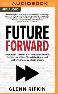 Future Forward: Leadership Lessons from Patrick McGovern, the Visionary Who Circled the Globe and Built a Technology Media Empire