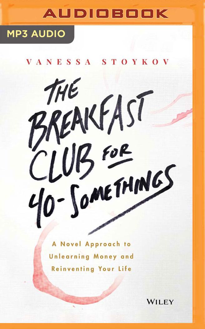 The Breakfast Club for 40-Somethings: A Novel Approach to Unlearning Money and Reinventing Your Life