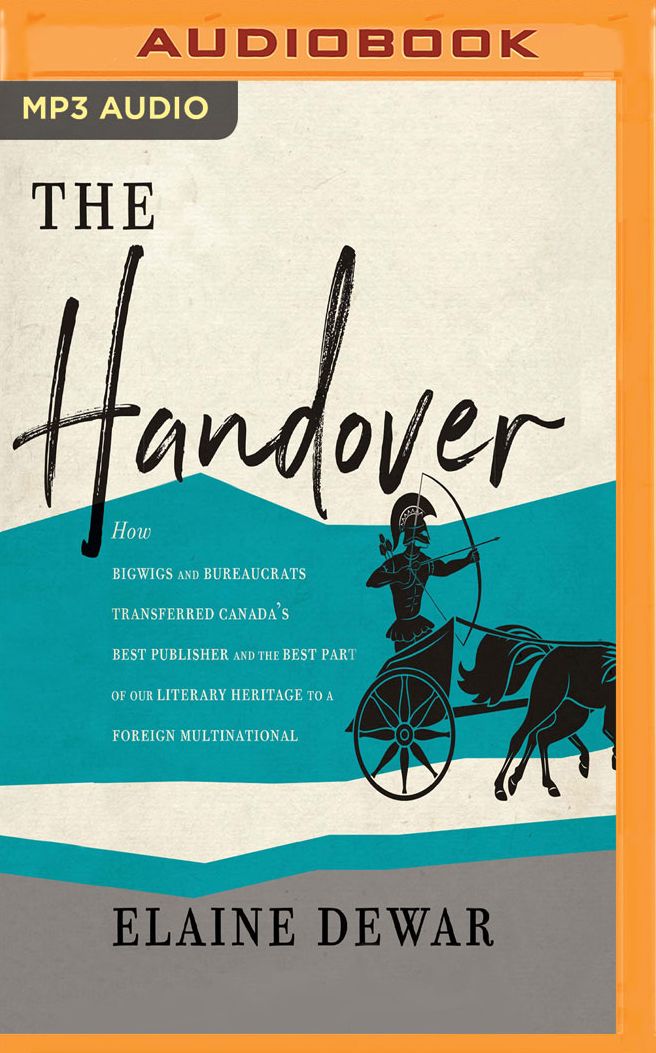 The Handover: How Bigwigs and Bureaucrats Transferred Canada's Best Publisher and the Best Part of Our Literary Heritage to a Foreign Multinational