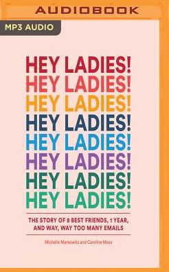 Hey Ladies!: The Story of 8 Best Friends, 1 Year, and Way, Way Too Many Emails