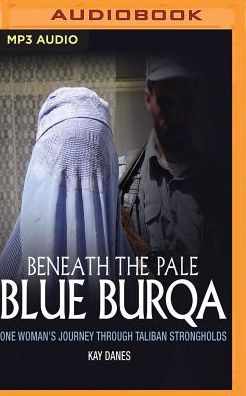 Beneath the Pale Blue Burqua: One Woman's Journey Through Taliban Strongholds