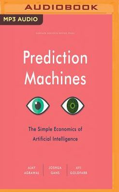 Prediction Machines: The Simple Economics of Artificial Intelligence