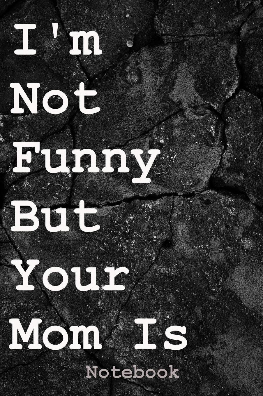 I'm Not Funny But Your Mom Is: Notebook
