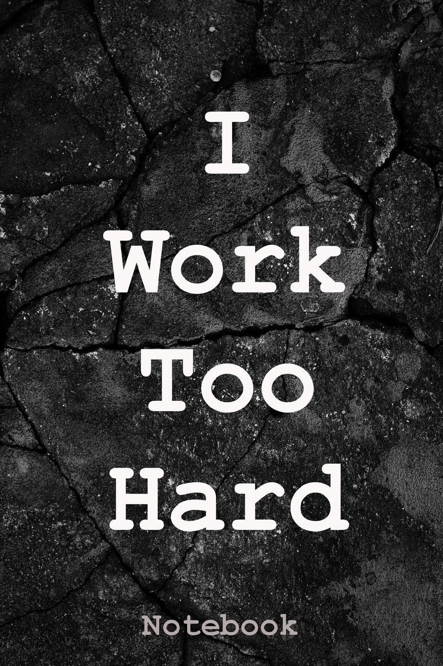 I Work Too Hard: Notebook
