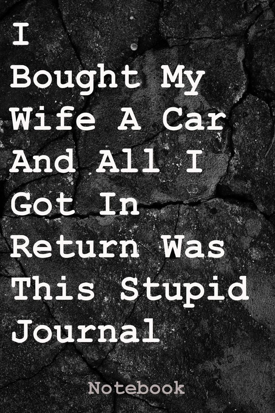 I Bought My Wife a Car and All I Got in Return Was This Stupid Journal: Notebook