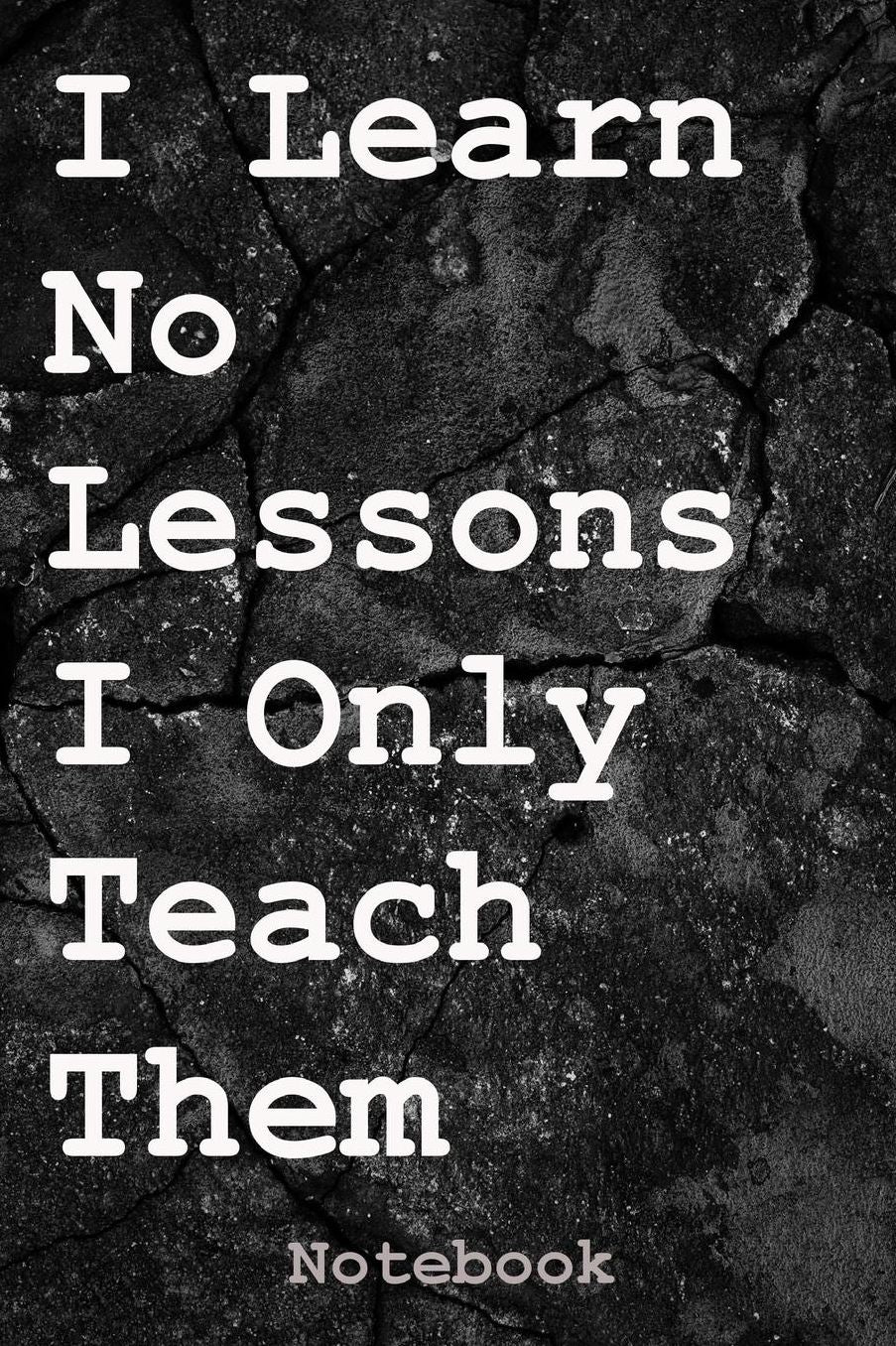 I Learn No Lessons I Only Teach Them: Notebook