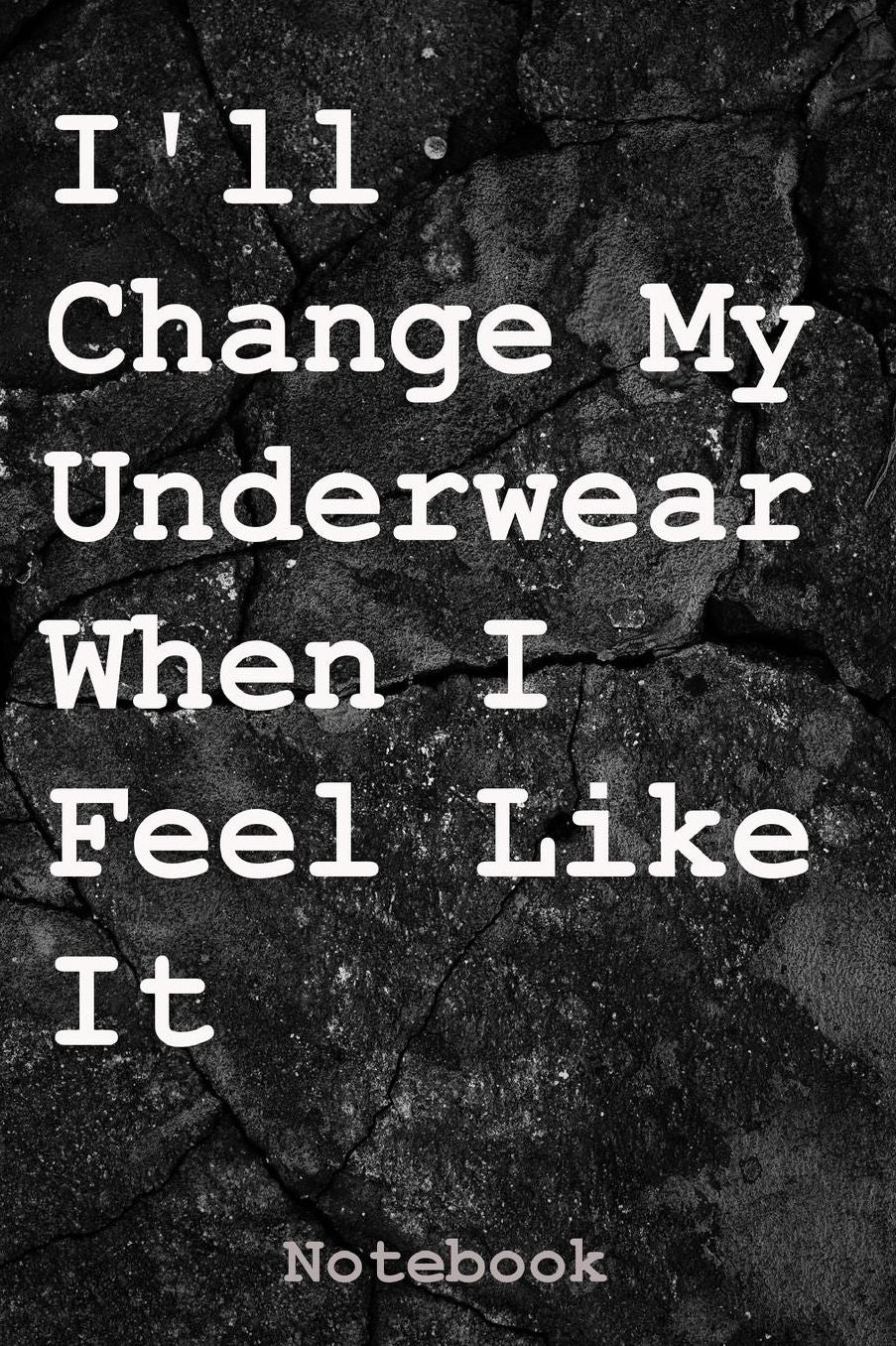 I'll Change My Underwear When I Feel Like It: Notebook