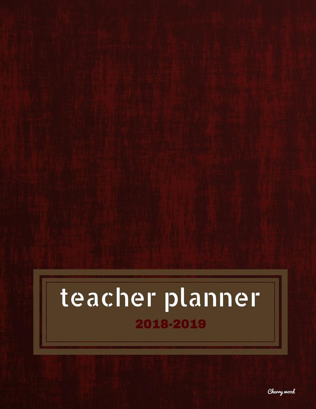 Teacher Planner 2018 - 2019 Cherry Wood: Dated Lesson Plan Book/Teacher Planner/7 Period/Subject Teacher Lesson Planner/Academic Planner/Combination Plan and Record Book, July 2018- December 2018. Hit Goals Get More Done, Boost Productivity.