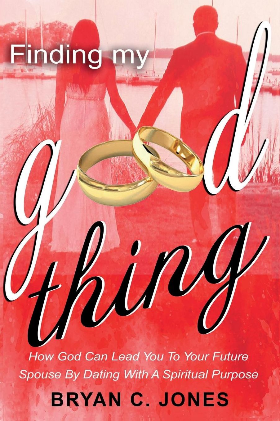 Finding My Good Thing: How God Can Lead You to Your Future Spouse by Dating with a Spiritual Purpose
