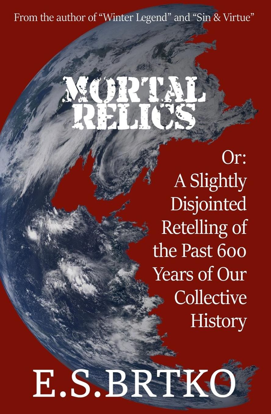 Mortal Relics: Or: A Slightly Disjointed Retelling of the Past 600 Years of Our Collective History
