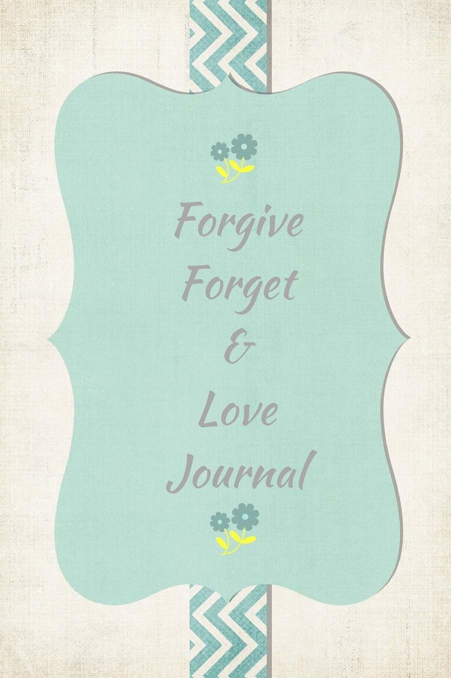 Forgive, Forget & Love Journal: 200 Pages 6 X 9 Journal with a Matte Finish