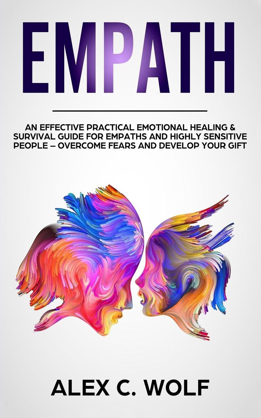 Empath: An Effective Practical Emotional Healing & Survival Guide for Empaths and Highly Sensitive People - Overcome Fears and Develop Your Gift