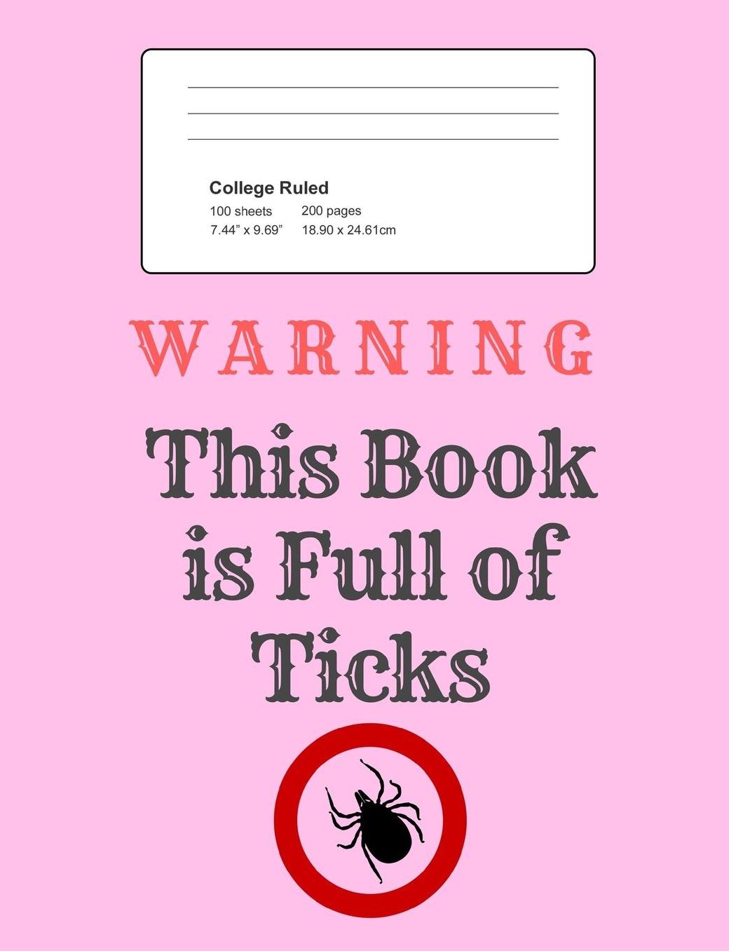 Warning - This Book Is Full of Ticks: Notebook, Composition Book, 7.44 X 9.69 Book, 200 Paged College Ruled, Slogan, Warning - This Book Is Full of Ticks, Pink