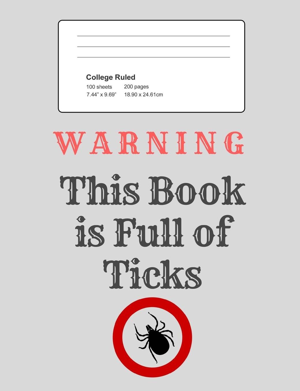 Warning - This Book Is Full of Ticks!: Notebook, Composition Book, 7.44 X 9.69 Book, 200 Paged College Ruled, Slogan, Warning - This Book Is Full of Ticks, Grey