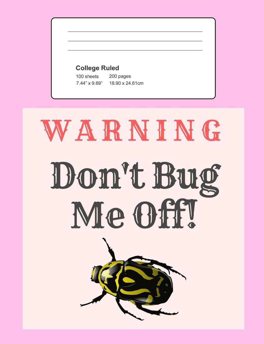 Warning - Don't Bug Me Off!: Notebook, Composition Book, 7.44 X 9.69 Book, 200 Paged College Ruled, Slogan, Warning - Don't Bug Me Off!, Pink