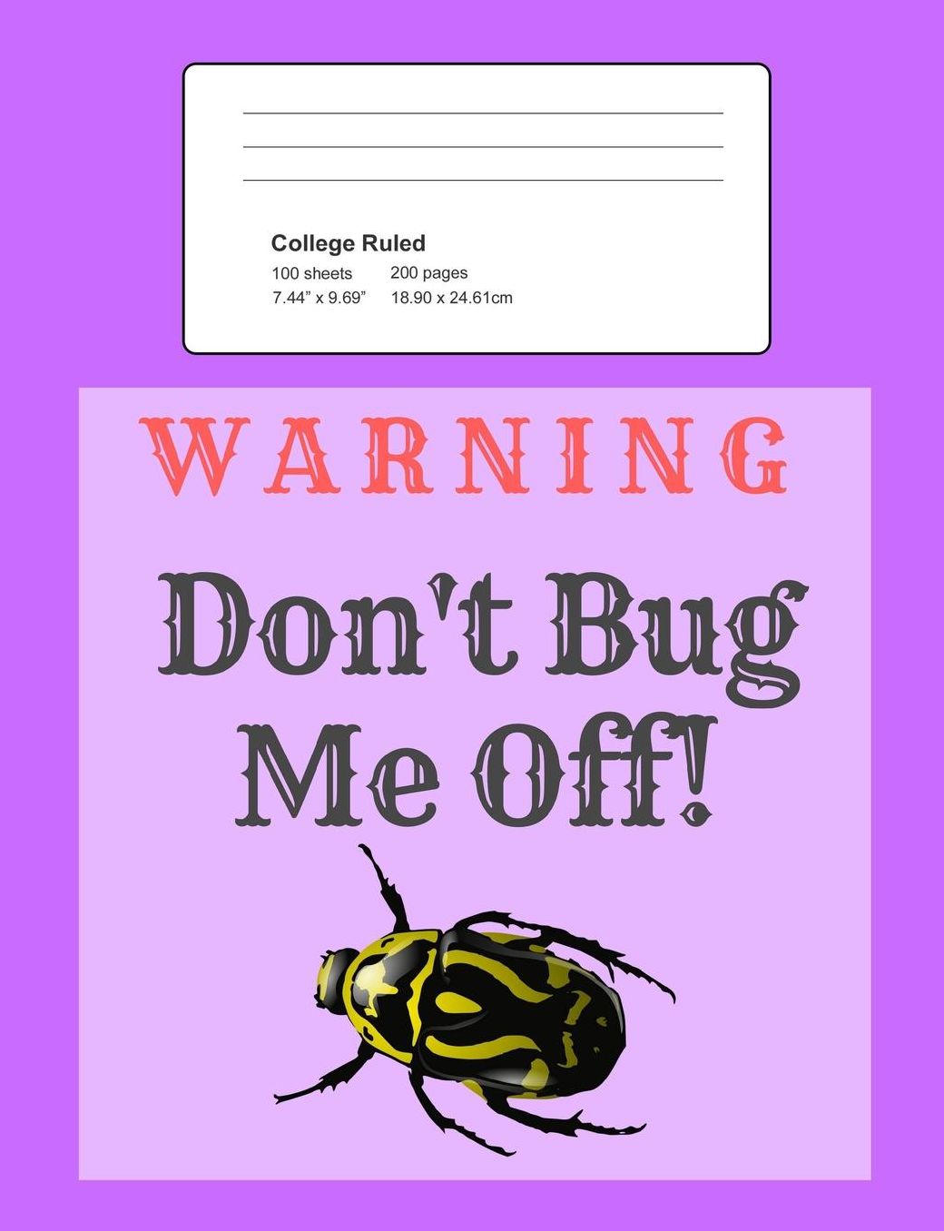 Warning - Don't Bug Me Off!: Notebook, Composition Book, 7.44 X 9.69 Book, 200 Paged College Ruled, Slogan, Warning - Don't Bug Me Off!, Purple
